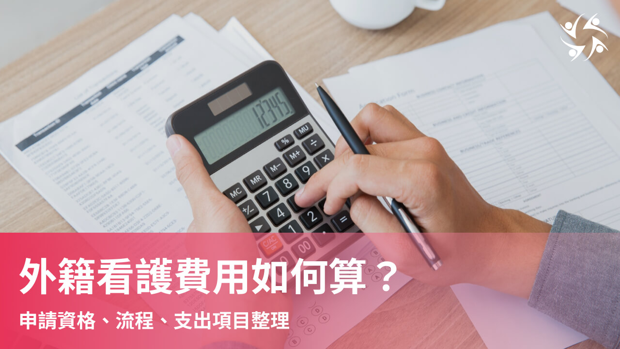 外籍看護費用如何算？申請資格、流程、支出項目整理